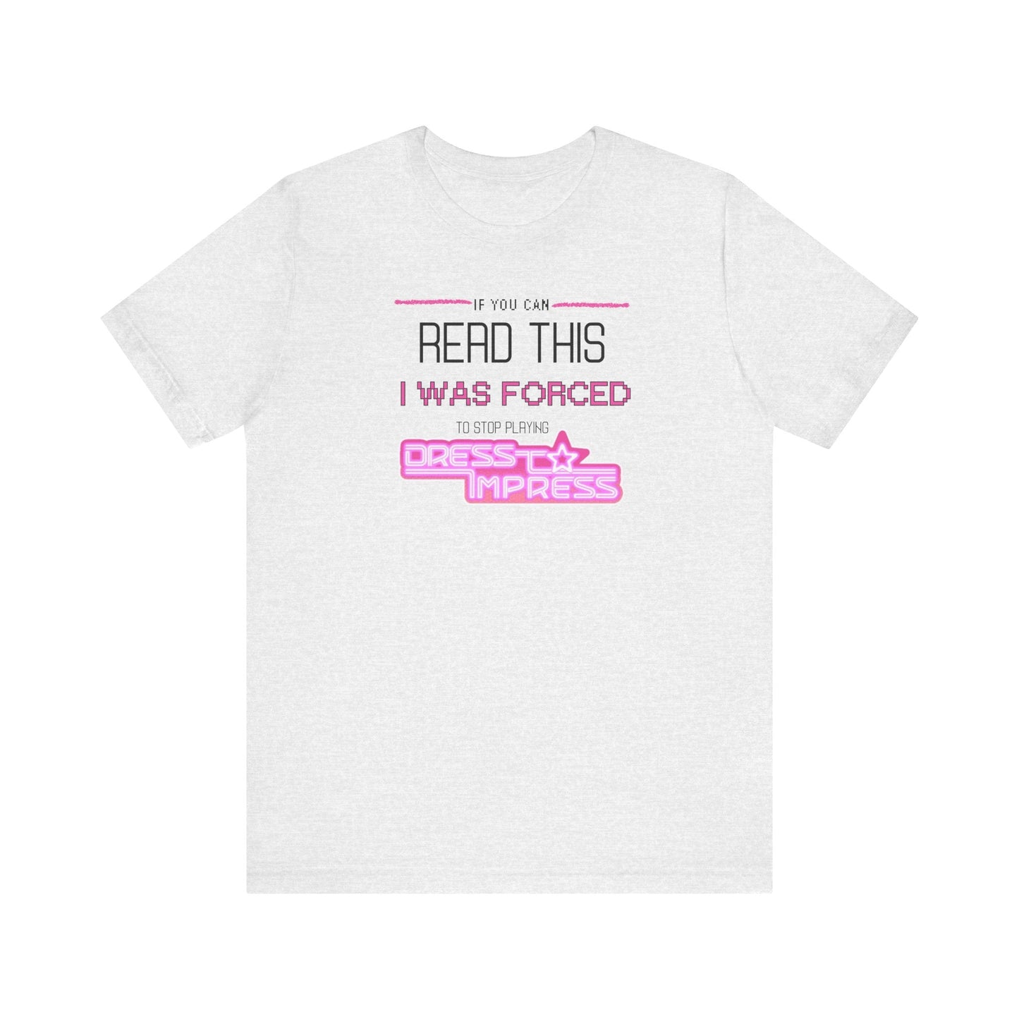 Printify T-Shirt Ash / XS If you can read this, I was forced to stop playing Dress to Impress DTI Dress to Impress Roblox Fashion Game Unisex Jersey Short Sleeve Tee