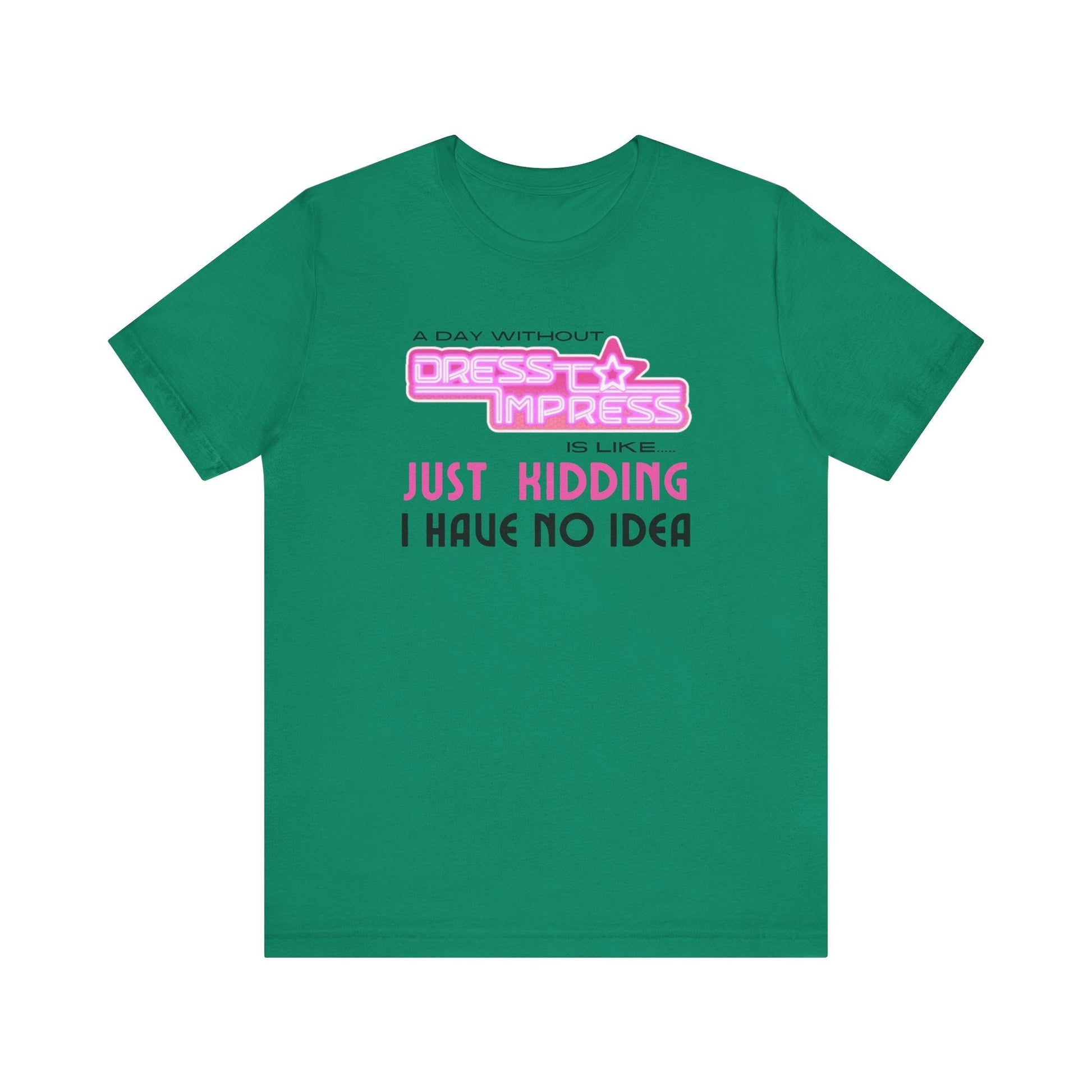 Printify T-Shirt Kelly / XS A day without Dress to Impress is like.... JUST KIDDING I have no idea DTI Dress to Impress Roblox Fashion Game Unisex Jersey Short Sleeve Tee